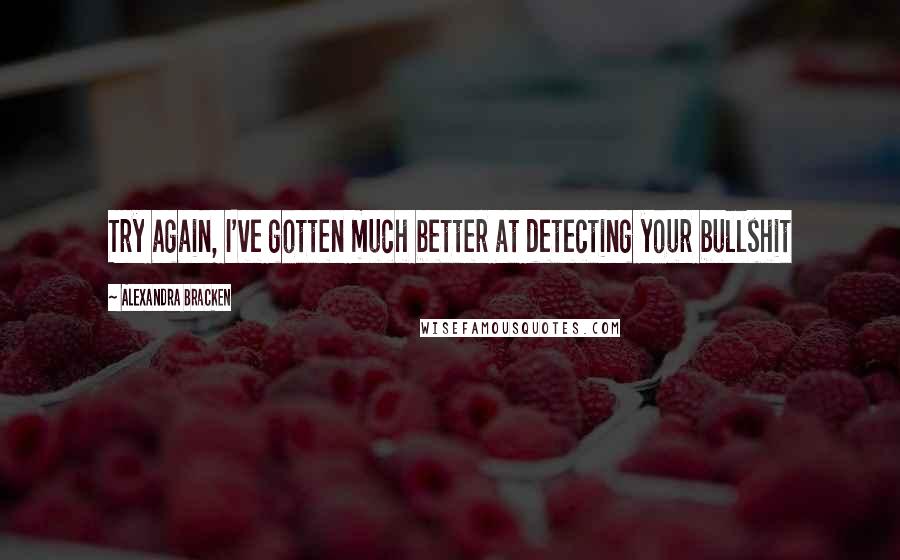 Alexandra Bracken Quotes: Try again, I've gotten much better at detecting your bullshit