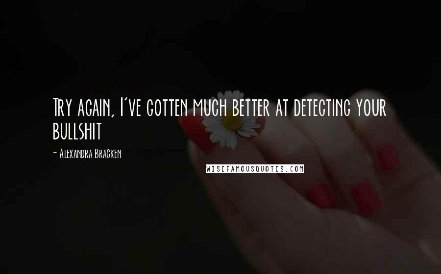 Alexandra Bracken Quotes: Try again, I've gotten much better at detecting your bullshit