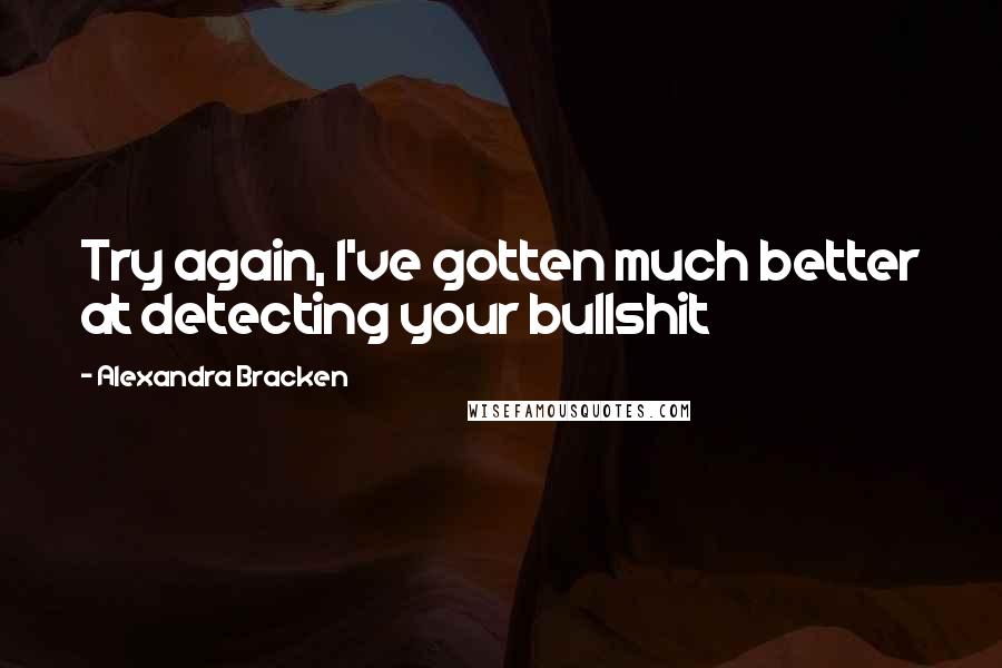 Alexandra Bracken Quotes: Try again, I've gotten much better at detecting your bullshit