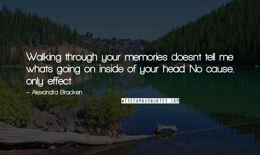 Alexandra Bracken Quotes: Walking through your memories doesn't tell me what's going on inside of your head. No cause, only effect.