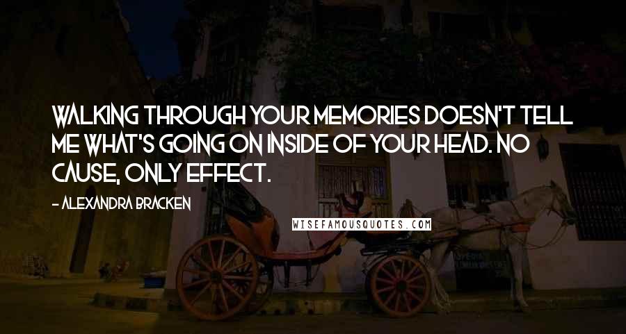 Alexandra Bracken Quotes: Walking through your memories doesn't tell me what's going on inside of your head. No cause, only effect.