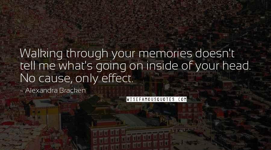 Alexandra Bracken Quotes: Walking through your memories doesn't tell me what's going on inside of your head. No cause, only effect.