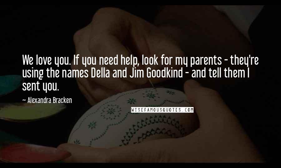 Alexandra Bracken Quotes: We love you. If you need help, look for my parents - they're using the names Della and Jim Goodkind - and tell them I sent you.