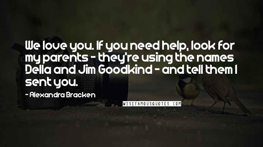 Alexandra Bracken Quotes: We love you. If you need help, look for my parents - they're using the names Della and Jim Goodkind - and tell them I sent you.