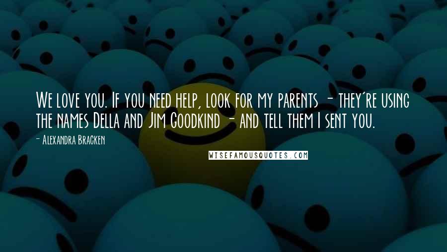 Alexandra Bracken Quotes: We love you. If you need help, look for my parents - they're using the names Della and Jim Goodkind - and tell them I sent you.