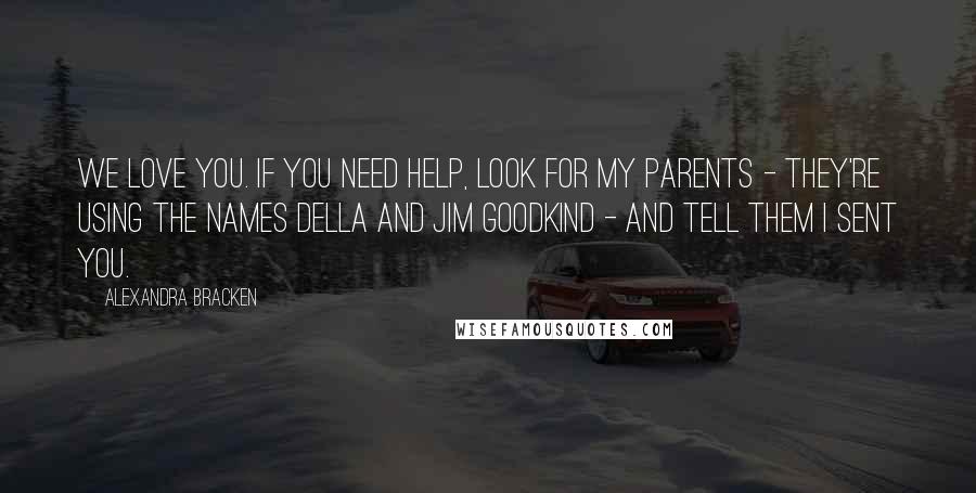 Alexandra Bracken Quotes: We love you. If you need help, look for my parents - they're using the names Della and Jim Goodkind - and tell them I sent you.