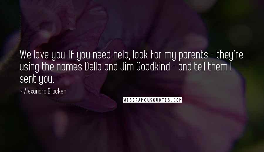 Alexandra Bracken Quotes: We love you. If you need help, look for my parents - they're using the names Della and Jim Goodkind - and tell them I sent you.