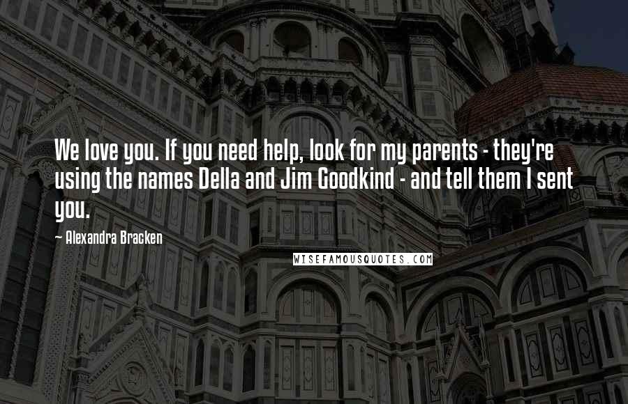 Alexandra Bracken Quotes: We love you. If you need help, look for my parents - they're using the names Della and Jim Goodkind - and tell them I sent you.