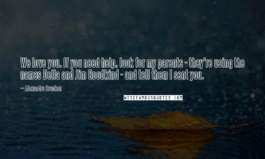 Alexandra Bracken Quotes: We love you. If you need help, look for my parents - they're using the names Della and Jim Goodkind - and tell them I sent you.