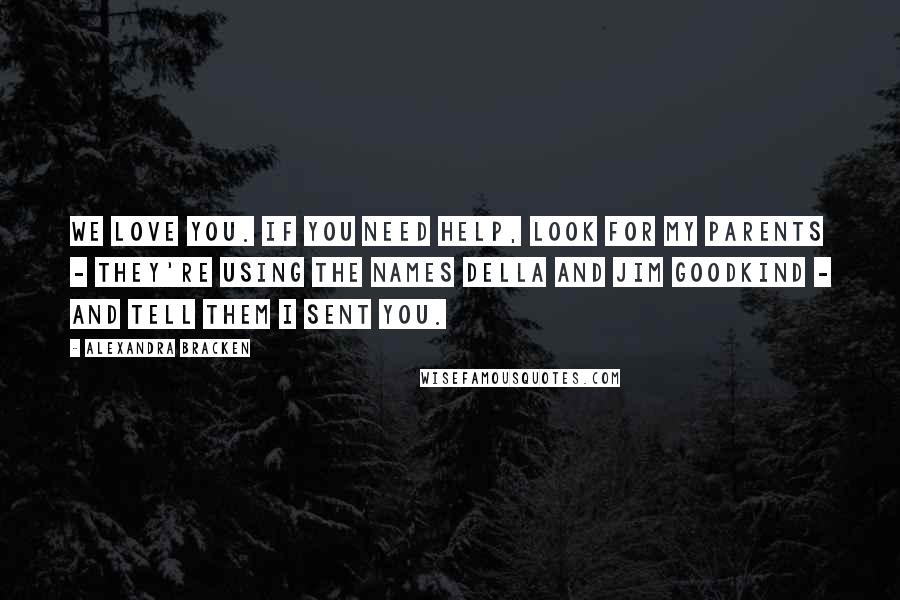 Alexandra Bracken Quotes: We love you. If you need help, look for my parents - they're using the names Della and Jim Goodkind - and tell them I sent you.