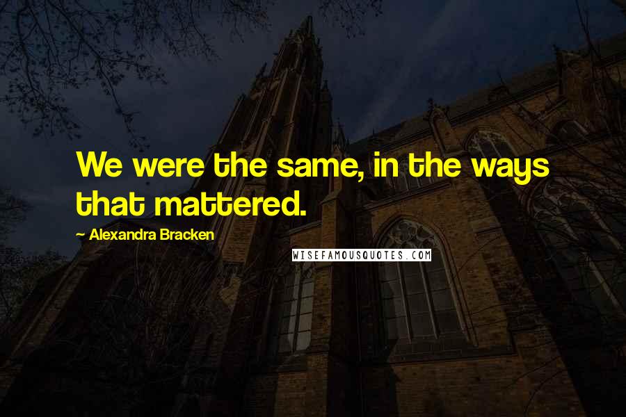 Alexandra Bracken Quotes: We were the same, in the ways that mattered.