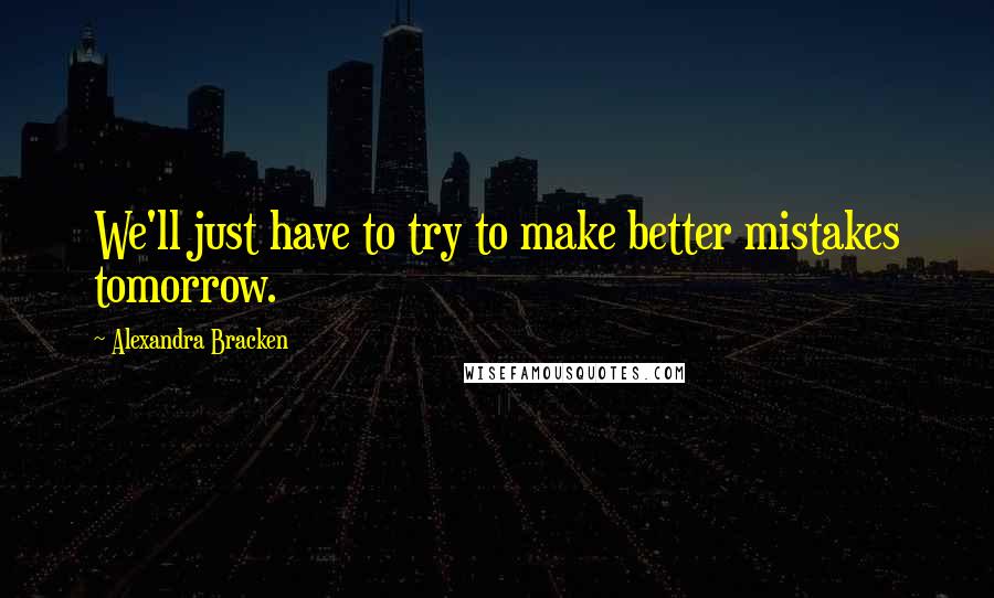 Alexandra Bracken Quotes: We'll just have to try to make better mistakes tomorrow.