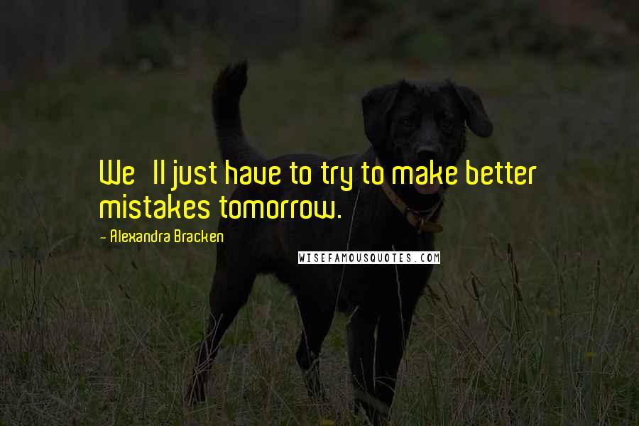 Alexandra Bracken Quotes: We'll just have to try to make better mistakes tomorrow.