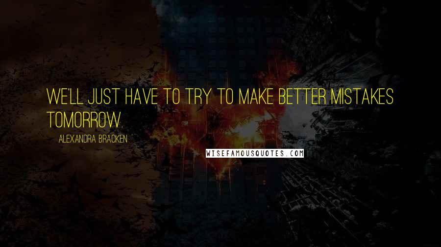 Alexandra Bracken Quotes: We'll just have to try to make better mistakes tomorrow.