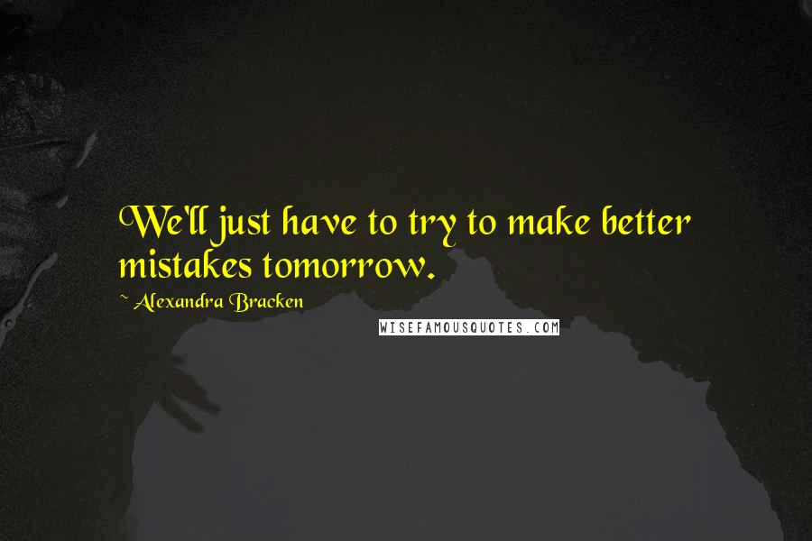 Alexandra Bracken Quotes: We'll just have to try to make better mistakes tomorrow.