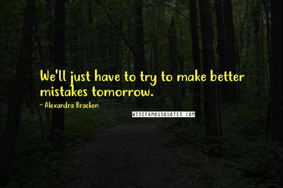 Alexandra Bracken Quotes: We'll just have to try to make better mistakes tomorrow.