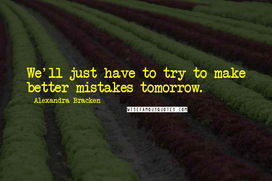 Alexandra Bracken Quotes: We'll just have to try to make better mistakes tomorrow.