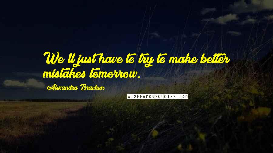 Alexandra Bracken Quotes: We'll just have to try to make better mistakes tomorrow.