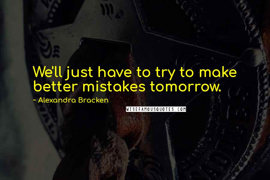 Alexandra Bracken Quotes: We'll just have to try to make better mistakes tomorrow.