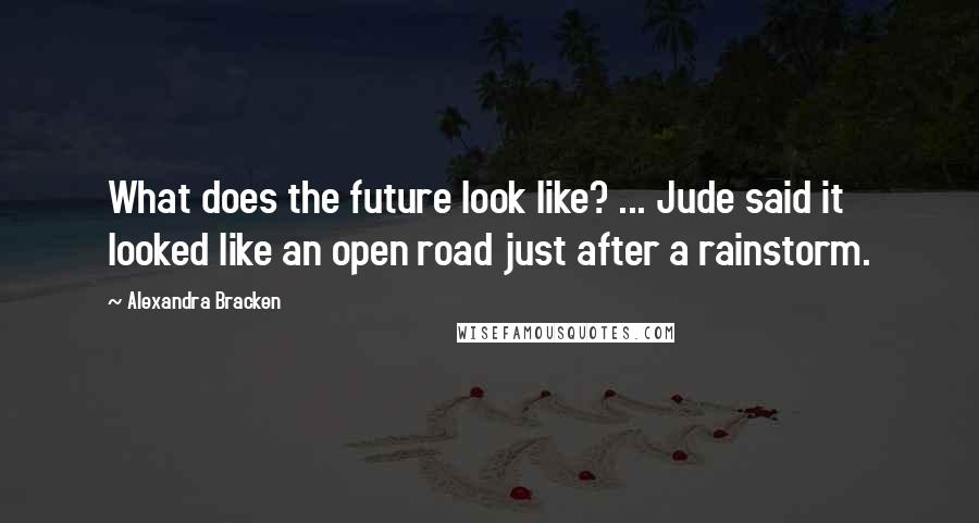 Alexandra Bracken Quotes: What does the future look like? ... Jude said it looked like an open road just after a rainstorm.
