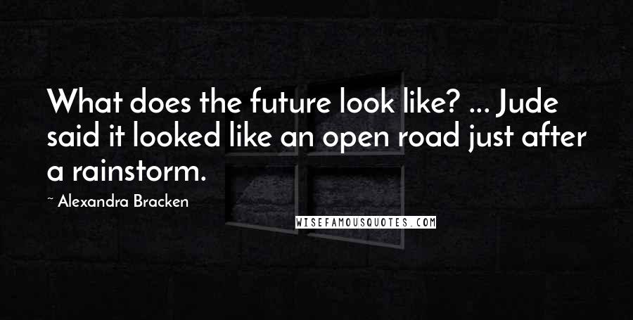 Alexandra Bracken Quotes: What does the future look like? ... Jude said it looked like an open road just after a rainstorm.