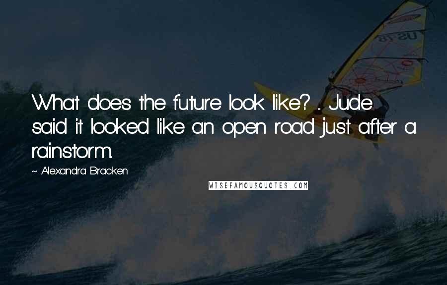 Alexandra Bracken Quotes: What does the future look like? ... Jude said it looked like an open road just after a rainstorm.