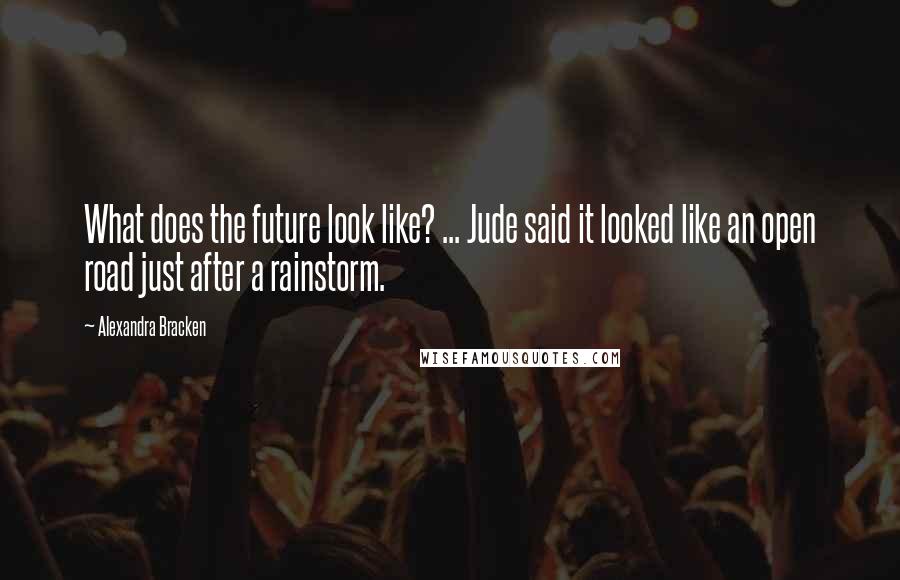 Alexandra Bracken Quotes: What does the future look like? ... Jude said it looked like an open road just after a rainstorm.