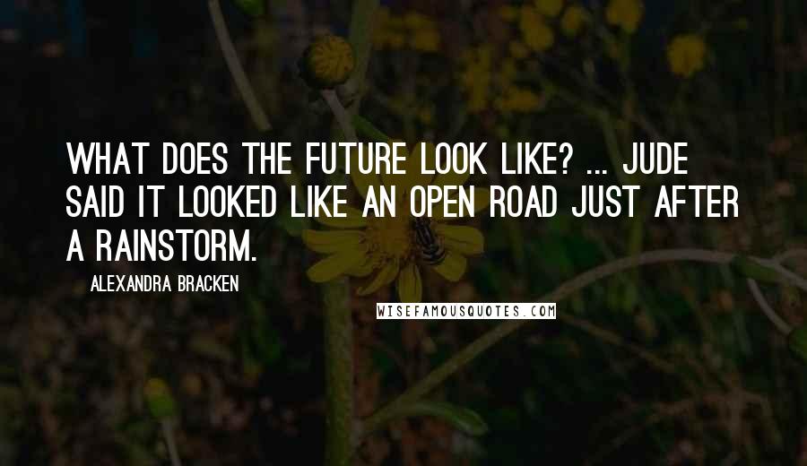 Alexandra Bracken Quotes: What does the future look like? ... Jude said it looked like an open road just after a rainstorm.