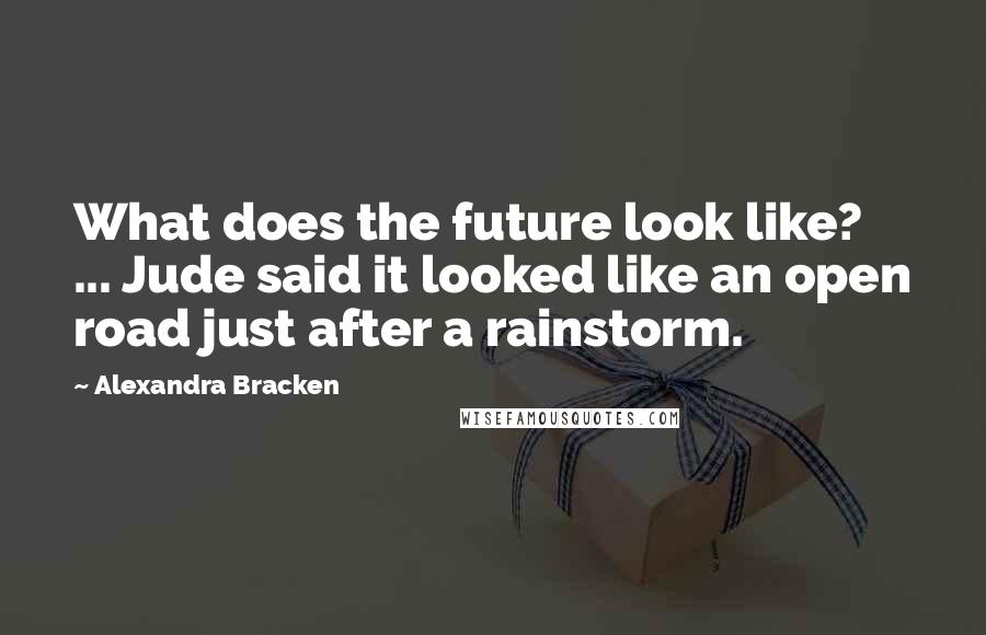 Alexandra Bracken Quotes: What does the future look like? ... Jude said it looked like an open road just after a rainstorm.