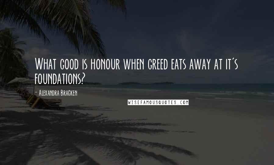 Alexandra Bracken Quotes: What good is honour when greed eats away at it's foundations?