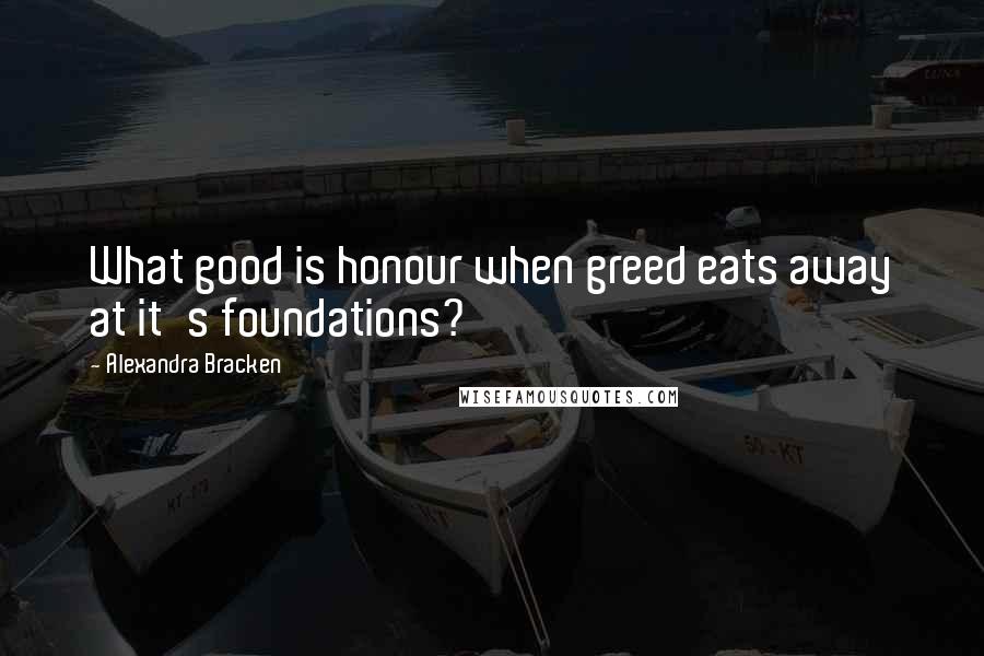 Alexandra Bracken Quotes: What good is honour when greed eats away at it's foundations?