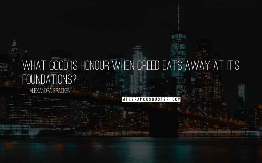 Alexandra Bracken Quotes: What good is honour when greed eats away at it's foundations?