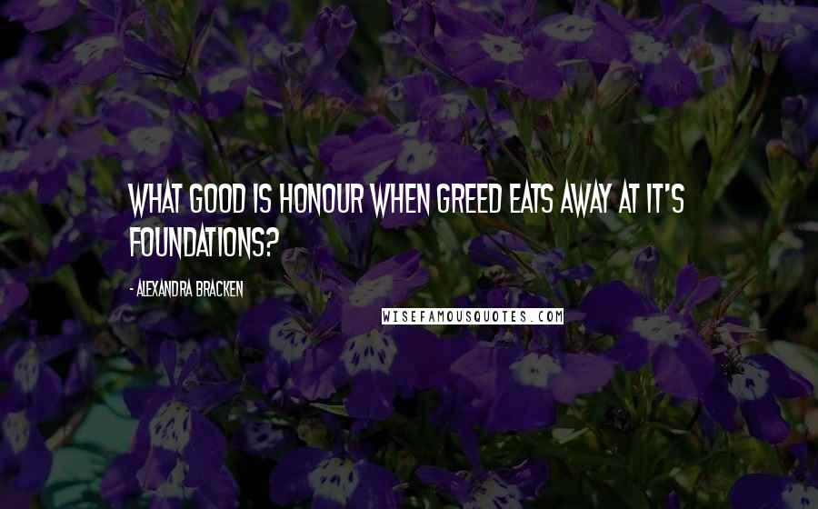 Alexandra Bracken Quotes: What good is honour when greed eats away at it's foundations?