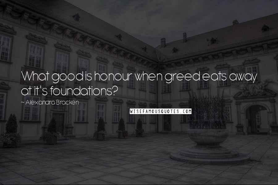Alexandra Bracken Quotes: What good is honour when greed eats away at it's foundations?