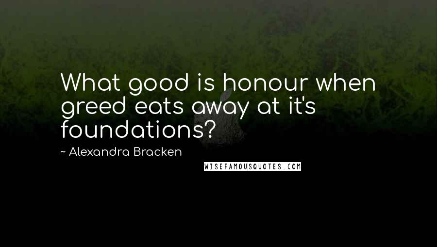 Alexandra Bracken Quotes: What good is honour when greed eats away at it's foundations?