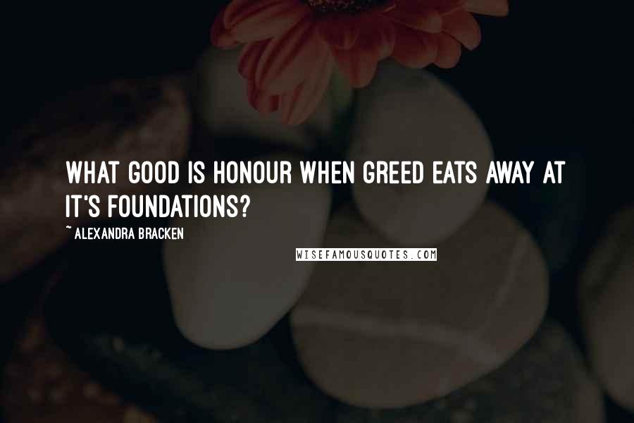 Alexandra Bracken Quotes: What good is honour when greed eats away at it's foundations?