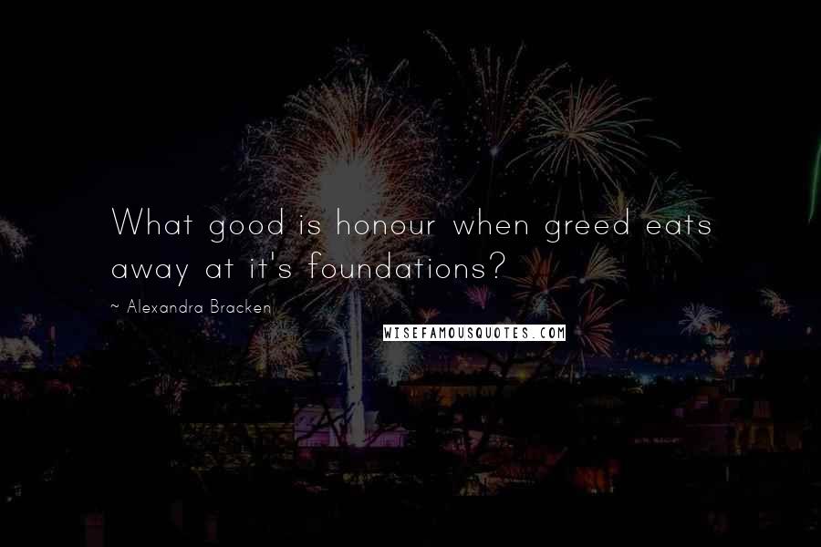 Alexandra Bracken Quotes: What good is honour when greed eats away at it's foundations?