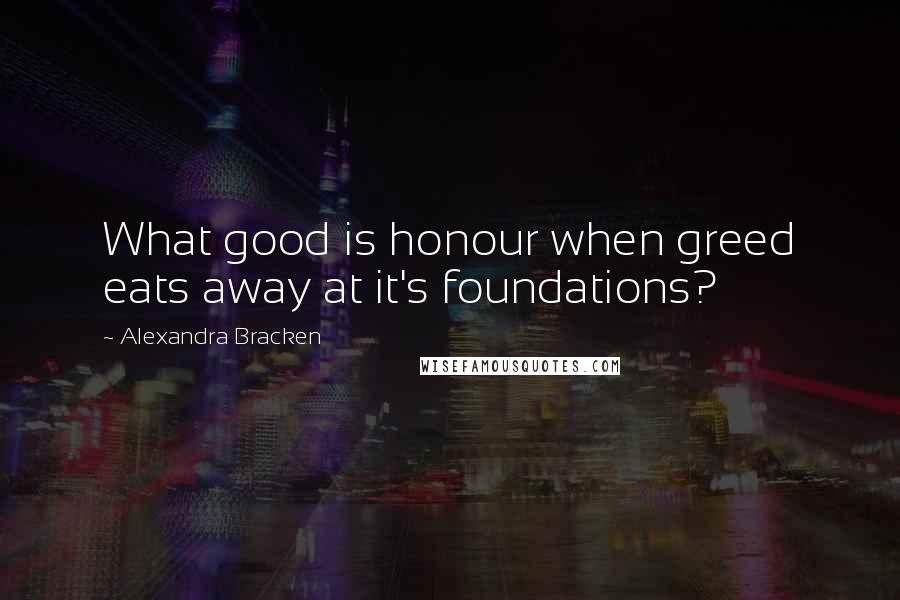 Alexandra Bracken Quotes: What good is honour when greed eats away at it's foundations?