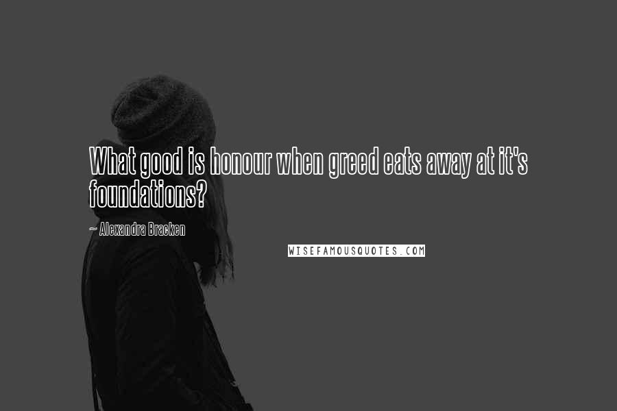Alexandra Bracken Quotes: What good is honour when greed eats away at it's foundations?
