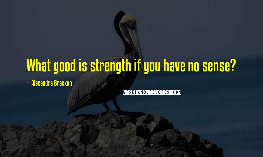 Alexandra Bracken Quotes: What good is strength if you have no sense?