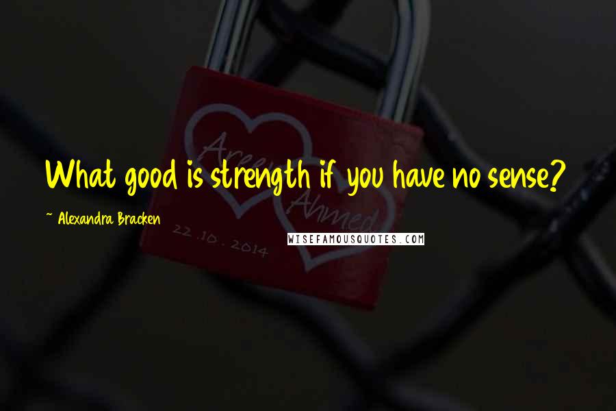 Alexandra Bracken Quotes: What good is strength if you have no sense?