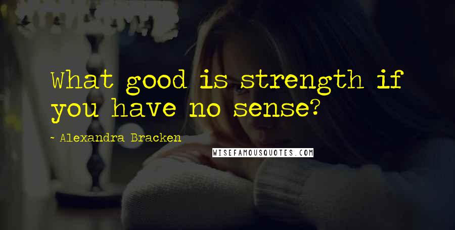 Alexandra Bracken Quotes: What good is strength if you have no sense?