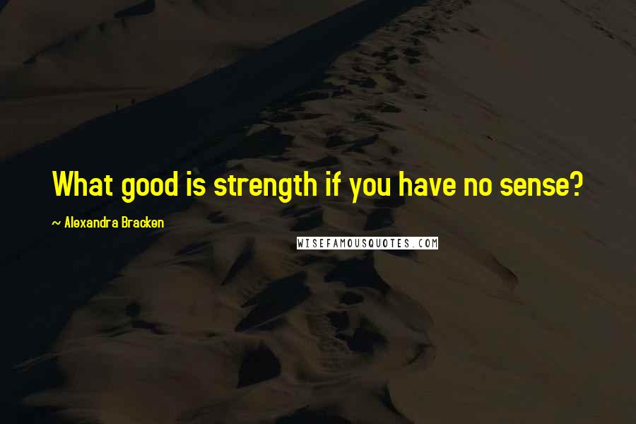 Alexandra Bracken Quotes: What good is strength if you have no sense?