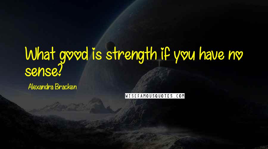 Alexandra Bracken Quotes: What good is strength if you have no sense?