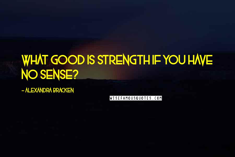 Alexandra Bracken Quotes: What good is strength if you have no sense?