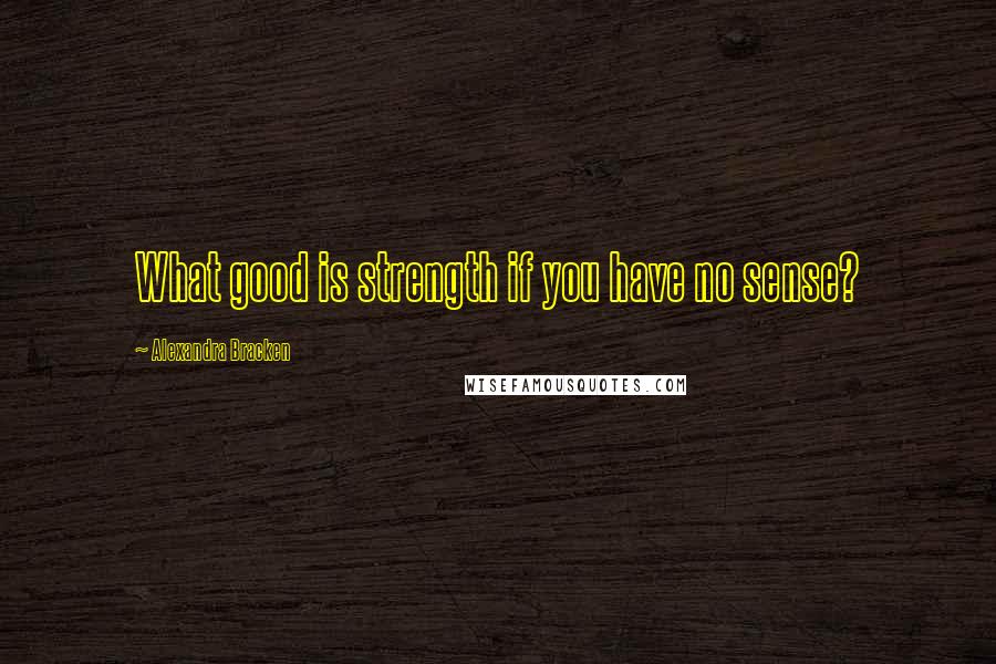 Alexandra Bracken Quotes: What good is strength if you have no sense?