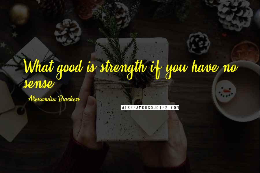 Alexandra Bracken Quotes: What good is strength if you have no sense?