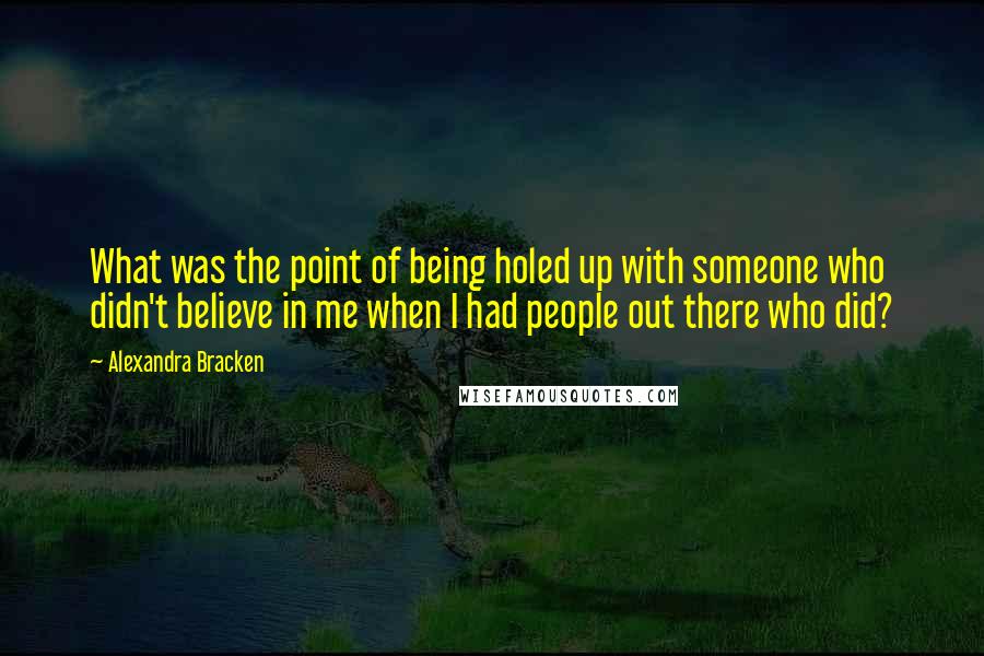 Alexandra Bracken Quotes: What was the point of being holed up with someone who didn't believe in me when I had people out there who did?