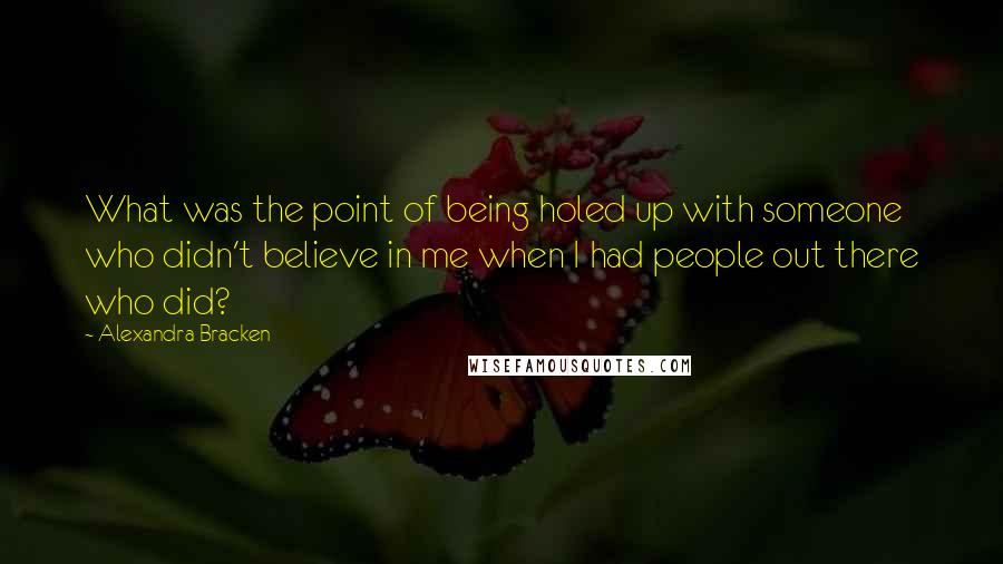 Alexandra Bracken Quotes: What was the point of being holed up with someone who didn't believe in me when I had people out there who did?