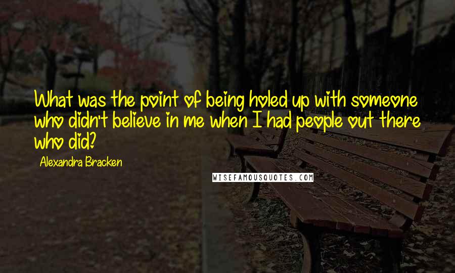 Alexandra Bracken Quotes: What was the point of being holed up with someone who didn't believe in me when I had people out there who did?